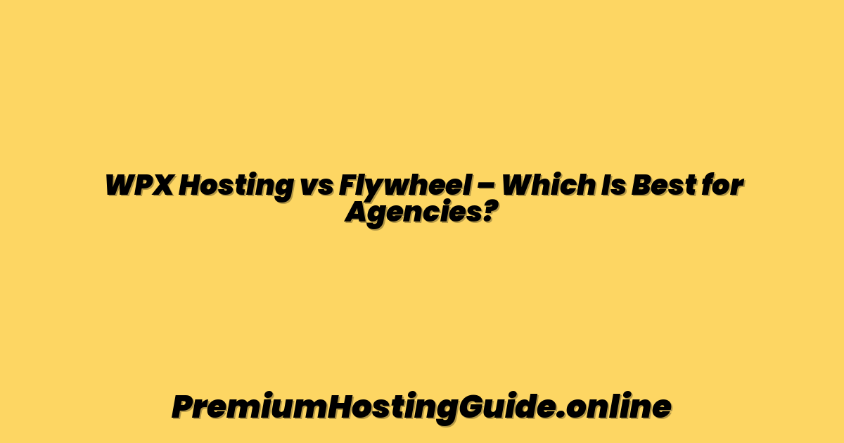 WPX Hosting vs Flywheel – Which Is Best for Agencies?